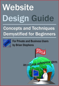 Website Design Guide for Private and Business Users: Concepts and Techniques Demystified For Beginners Brian Stephens Author