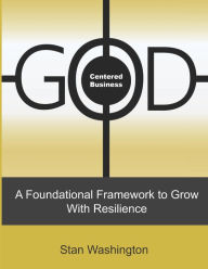 GOD Centered Business: A Foundational Framework to Grow with Resilience Stan Washington Author