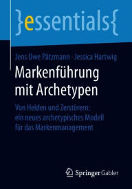 Markenführung mit Archetypen: Von Helden und Zerstörern: ein neues archetypisches Modell für das Markenmanagement Jens Uwe Pätzmann Author