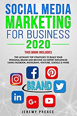 Social Media Marketing for Business 2020 : THIS BOOK INCLUDES: the Ultimate Top Strategies to Build Your Personal Brand and Become an Expert Influence