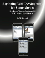 Beginning Web Development for Smartphones: Developing Web Applications with PHP, MSQL, and jQTouch B.M. Harwani Author