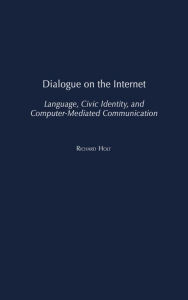 Dialogue on the Internet: Language, Civic Identity, and Computer-Mediated Communication Richard Holt Author