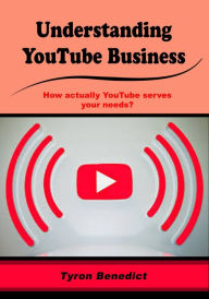 Understanding YouTube Business: How actually YouTube serves your needs? Tyron Benedict Author