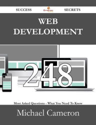 Web Development 248 Success Secrets - 248 Most Asked Questions On Web Development - What You Need To Know Michael Cameron Author