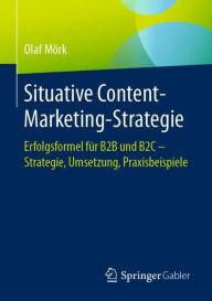 Situative Content-Marketing-Strategie: Erfolgsformel f�r B2B und B2C - Strategie, Umsetzung, Praxisbeispiele Olaf Mïrk Author