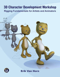 3D Character Development Workshop: Rigging Fundamentals for Artists and Animators Erik Van Horn Author