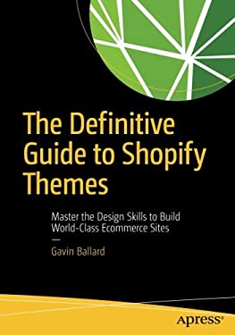 The Definitive Guide to Shopify Themes : Master the Design Skills to Build World-Class e-Commerce Sites by Gavin Ballard