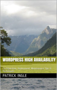 WordPress High Availability: Configuration, Deployment, Maintenance Tips & Techniques Patrick Ingle Author