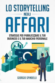 Lo storytelling negli affari. Strategie per pubblicizzare il tuo business e il tuo marchio personale Giorgio Spindelli Author