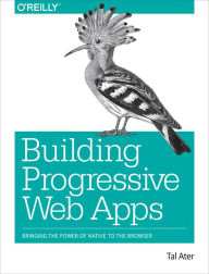 Building Progressive Web Apps: Bringing the Power of Native to the Browser Tal Ater Author