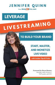 Leverage Livestreaming to Build Your Brand: Start, Master, and Monetize Live Video Jennifer Quinn Author