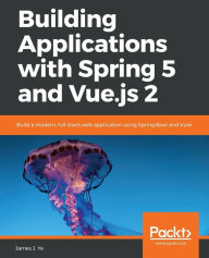 Building Applications with Spring 5 and Vue.js 2 James J. Ye Author