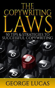 The Copywriting Laws: 50 Tips & Strategies to successful Copywriting George Lucas Author