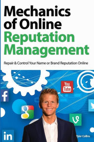 Mechanics of Online Reputation Management: Repair & Control Your Name or Brand Reputation Online Tyler Collins Author