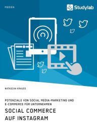 Social Commerce auf Instagram. Potenziale von Social Media-Marketing und E-Commerce für Unternehmen Natascha Krauss Author