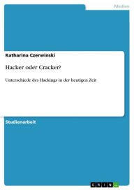 Hacker oder Cracker?: Unterschiede des Hackings in der heutigen Zeit Katharina Czerwinski Author