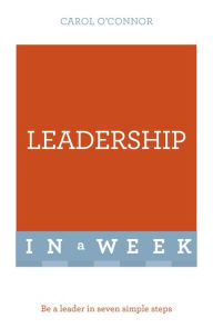 Leadership In A Week: Be A Leader In Seven Simple Steps Carol O'Connor Author