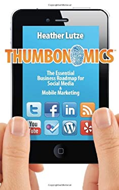 Thumbonomics : The Essential Business Roadmap to Social Media and Mobile Marketing by Heather Lutze