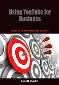 Using YouTube for Business: Steps for Using YouTube for Business Tyrell Sadie Author