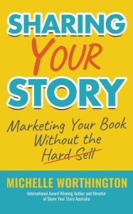 Sharing Your Story: Marketing Your Book Without The Hard Sell Michelle Worthington Author