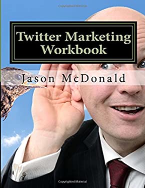Twitter Marketing Workbook : How to Market Your Business on Twitter by Jason McDonald