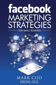 Facebook Marketing Strategies for Small Business: A comprehensive guide to help your business reach new heights Erdal Gul Author