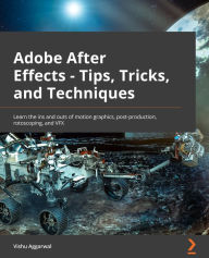 Adobe After Effects - Tips, Tricks, and Techniques: Learn the ins and outs of motion graphics, post-production, rotoscoping, and VFX Vishu Aggarwal Au