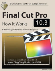 Final Cut Pro 10.3 - How it Works: A different type of manual - the visual approach Edgar Rothermich Author