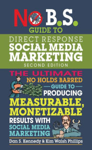 No B.S. Guide to Direct Response Social Media Marketing: The Ultimate No Holds Barred Guide to Producing Measurable, Monetizable Results with Social M