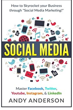 Social Media : How to Skyrocket Your Business Through Social Media Marketing! Master Facebook, Twitter, YouTube, Instagram, and LinkedIn