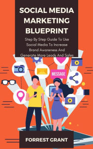 Social Media Marketing Blueprint - Step By Step Guide To Use Soical Media To Increase Brand Awareness And Generate More Leads And Sales Forrest Grant