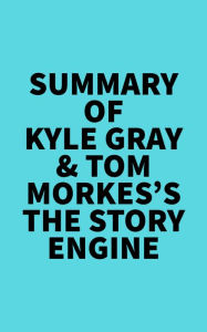 Summary of Kyle Gray & Tom Morkes's The Story Engine Everest Media Author