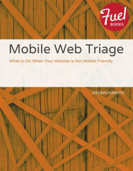 Mobile Web Triage: What to Do When Your Website Is Not Mobile Friendly Dennis Kardys Author