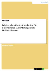 Erfolgreiches Content Marketing für Unternehmen. Anforderungen und Einflussfaktoren Anonym Author