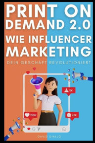 Print on Demand 2.0: Wie Influencer Marketing dein Geschäft revolutioniert David Diallo Author