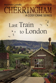 Cherringham - Last Train to London: A Cosy Crime Series Matthew Costello Author