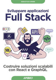 Sviluppare applicazioni Full Stack: Costruire soluzioni scalabili con React e GraphQL Sebastian Grebe Author