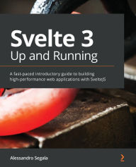 Svelte 3 Up and Running: A fast-paced introductory guide to building high-performance web applications with SvelteJS Alessandro Segala Author