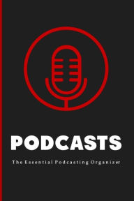 Podcasts: The Essential Beginners Podcasting Organizer: Practical Gift For Professional or Aspiring Podcasters: Plan Your Podcast Episodes In 2020 and