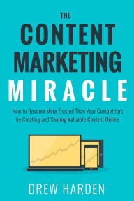 The Content Marketing Miracle: How to become more trusted than your competitors by creating and sharing valuable content online. Drew Harden Author