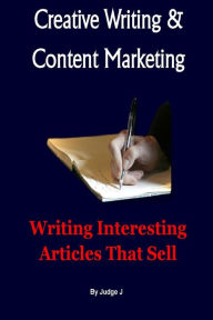 Creative Writing and Content Marketing: Writing Interesting Articles That Sell Judge J Author