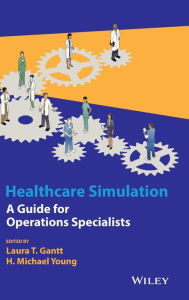 Healthcare Simulation: A Guide for Operations Specialists Laura T. Gantt Author