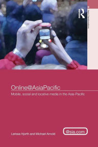 Online@AsiaPacific: Mobile, Social and Locative Media in the Asia-Pacific Larissa Hjorth Author