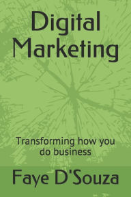 Digital Marketing: Transforming how you do business Faye D'Souza Author