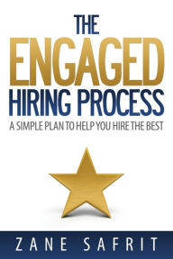 The Engaged Hiring Process: A Simple Plan to Help You Hire the Best Zane Safrit Author