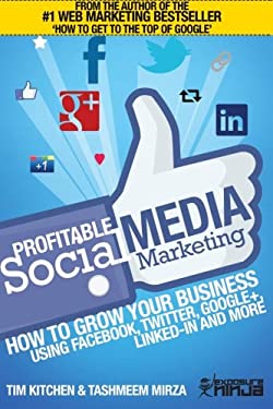 Profitable Social Media Marketing: How to Grow Your Business Using Facebook, Twitter, Google+, LinkedIn and More by Tim, Mirza, Tashmeem Kitchen