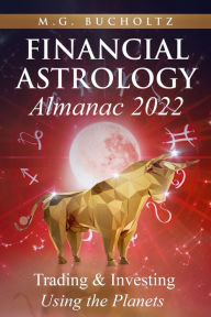 Financial Astrology Almanac 2022: Trading & Investing Using the Planets M.G. Bucholtz Author