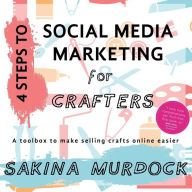 4 Steps to Social Media Marketing for Crafters: A toolbox to make selling crafts online easier Sakina Murdock Author