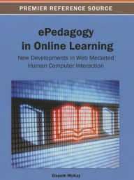ePedagogy in Online Learning: New Developments in Web Mediated Human Computer Interaction Elspeth McKay Editor