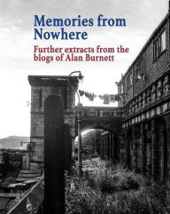 Memories From Nowhere: Further Extracts From The Blogs of Alan Burnett Alan Burnett Author
